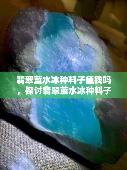 翡翠蓝水冰种料子值钱吗，探讨翡翠蓝水冰种料子的价值：它是否值得投资？