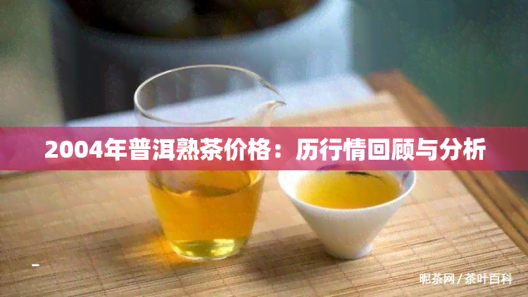 2004年普洱熟茶价格：历行情回顾与分析