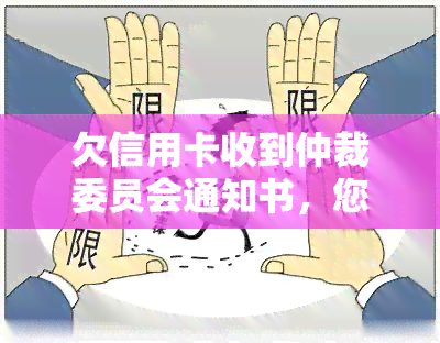 欠信用卡收到仲裁委员会通知书，您是否收到信用卡欠款的仲裁委员会通知书？了解您的权利与应对策略