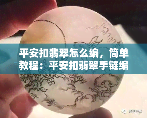 平安扣翡翠怎么编，简单教程：平安扣翡翠手链编织方法