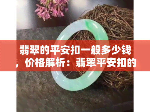 翡翠的平安扣一般多少钱，价格解析：翡翠平安扣的一般售价是多少？