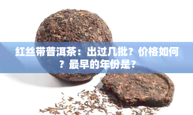 红丝带普洱茶：出过几批？价格如何？最早的年份是？