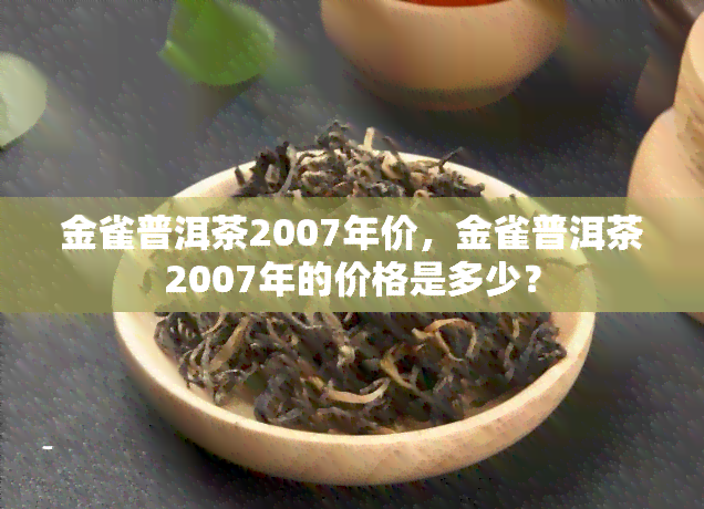 金雀普洱茶2007年价，金雀普洱茶2007年的价格是多少？