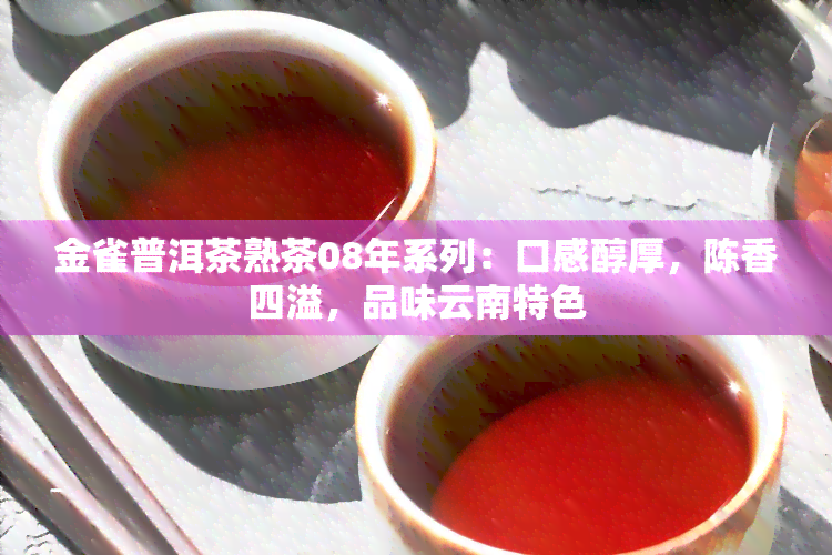 金雀普洱茶熟茶08年系列：口感醇厚，陈香四溢，品味云南特色