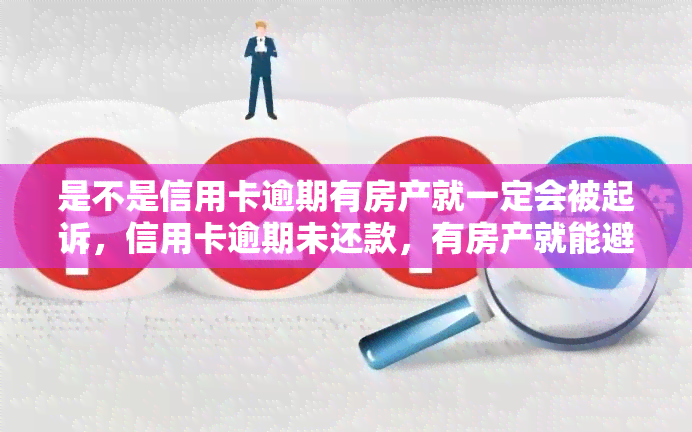 是不是信用卡逾期有房产就一定会被起诉，信用卡逾期未还款，有房产就能避免被起诉吗？