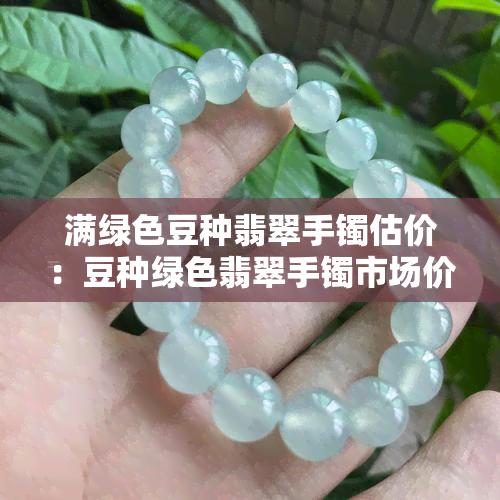 满绿色豆种翡翠手镯估价：豆种绿色翡翠手镯市场价格与评价