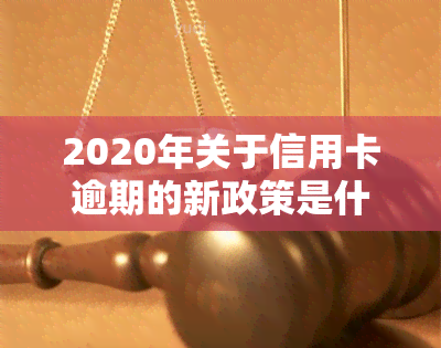 2020年关于信用卡逾期的新政策是什么？