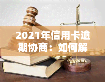 2021年信用卡逾期协商：如何解决还款问题？