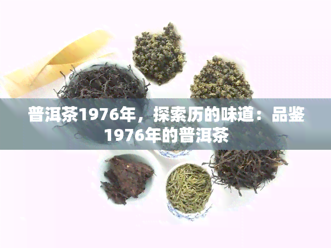 普洱茶1976年，探索历的味道：品鉴1976年的普洱茶