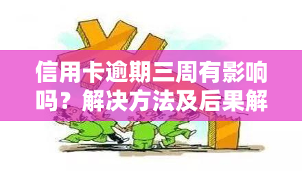 信用卡逾期三周有影响吗？解决方法及后果解析