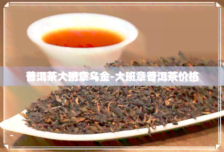 普洱茶大班章乌金-大班章普洱茶价格