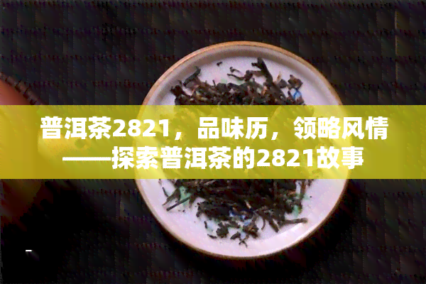 普洱茶2821，品味历，领略风情——探索普洱茶的2821故事