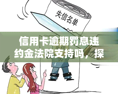 信用卡逾期罚息违约金法院支持吗，探讨信用卡逾期罚息违约金在法律上的支持性