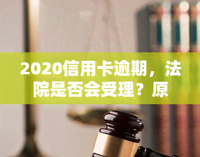 2020信用卡逾期，法院是否会受理？原因及解决办法