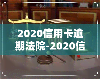 2020信用卡逾期法院-2020信用卡逾期法院判决