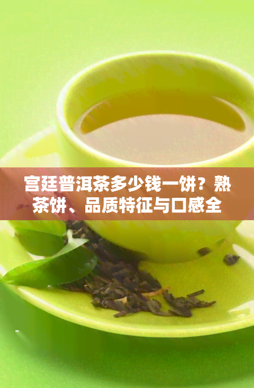 宫廷普洱茶多少钱一饼？熟茶饼、品质特征与口感全解析！