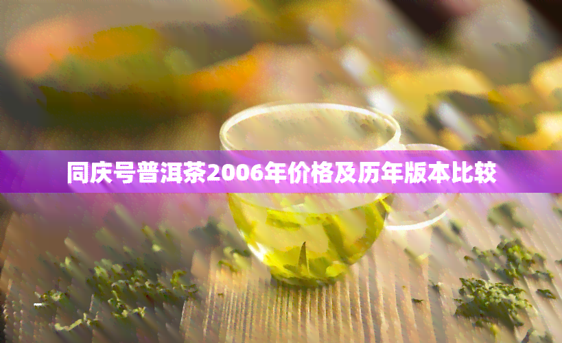 同庆号普洱茶2006年价格及历年版本比较