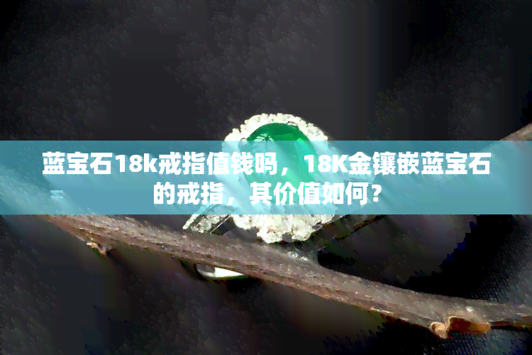 蓝宝石18k戒指值钱吗，18K金镶嵌蓝宝石的戒指，其价值如何？