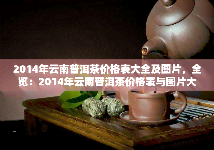 2014年云南普洱茶价格表大全及图片，全览：2014年云南普洱茶价格表与图片大揭秘！