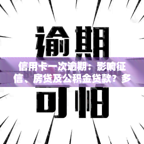 信用卡一次逾期：影响、房贷及公积金贷款？多久能消除记录？逾期两天后果如何？