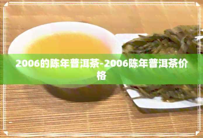 2006的陈年普洱茶-2006陈年普洱茶价格