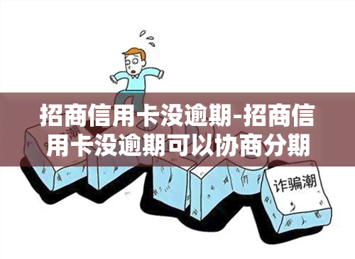 招商信用卡没逾期-招商信用卡没逾期可以协商分期还款吗