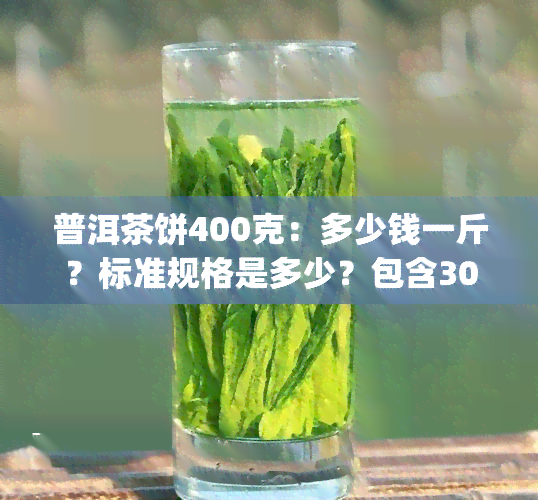 普洱茶饼400克：多少钱一斤？标准规格是多少？包含3000g在内的不同重量选及价格比较