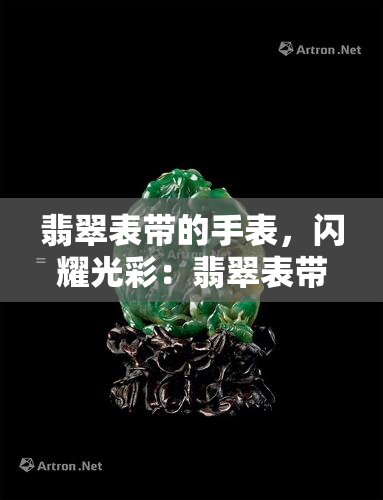 翡翠表带的手表，闪耀光彩：翡翠表带手表，尽显尊贵与优雅