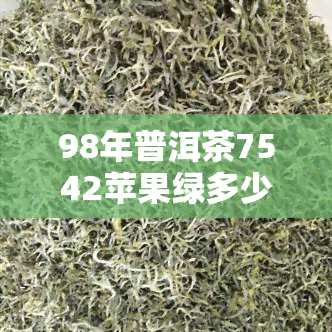 98年普洱茶7542苹果绿多少钱？老生茶市场价格解析