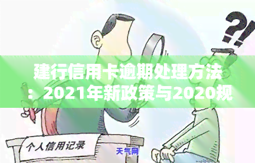 建行信用卡逾期处理方法：2021年新政策与2020规定