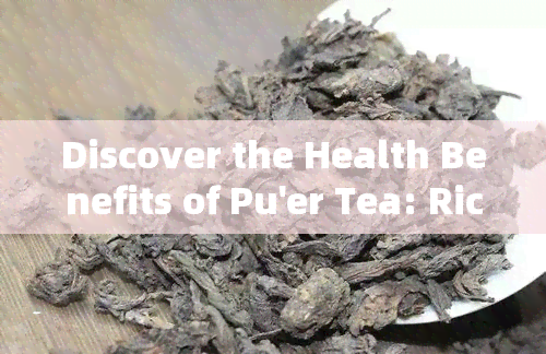 Discover the Health Benefits of Pu'er Tea: Rich in Multiple Nutritious Elements