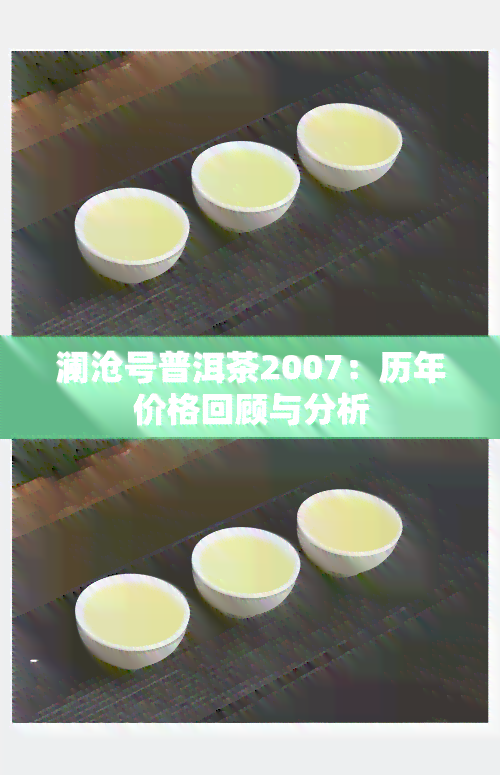 澜沧号普洱茶2007：历年价格回顾与分析