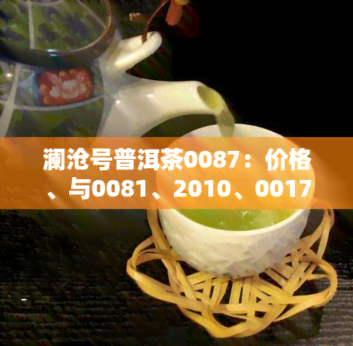 澜沧号普洱茶0087：价格、与0081、2010、0017等的比较及357克2001年价格