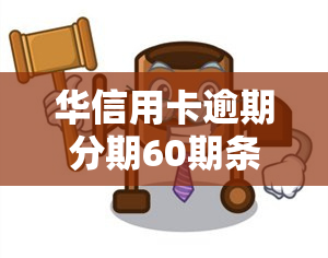 华信用卡逾期分期60期条件，华信用卡逾期还款：如何申请60期分期付款？