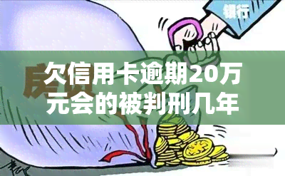 欠信用卡逾期20万元会的被判刑几年，欠信用卡逾期20万，可能面临多少年刑期？