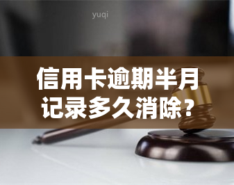 信用卡逾期半月记录多久消除？2021年逾期半月如何处理？