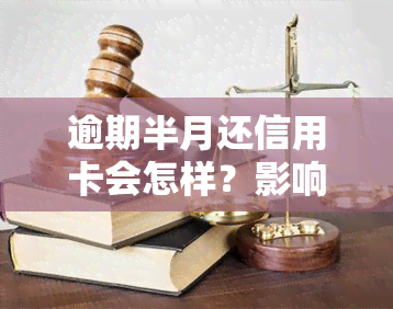 逾期半月还信用卡会怎样？影响严重，需及时处理！