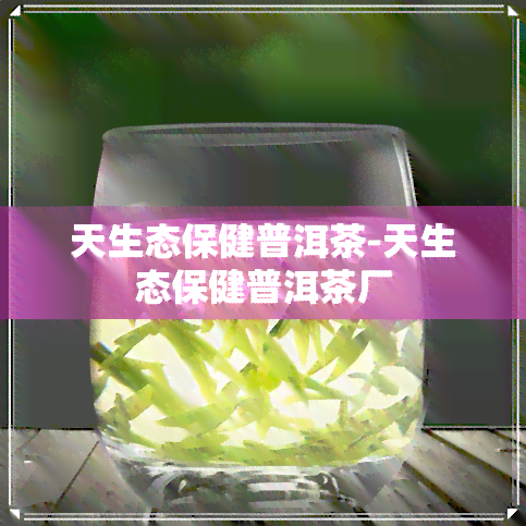 天生态保健普洱茶-天生态保健普洱茶厂