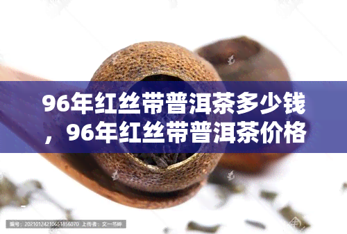 96年红丝带普洱茶多少钱，96年红丝带普洱茶价格查询