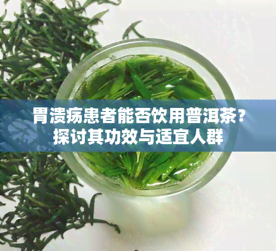 胃溃疡患者能否饮用普洱茶？探讨其功效与适宜人群