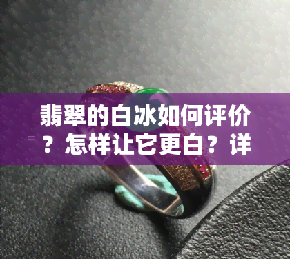 翡翠的白冰如何评价？怎样让它更白？详解白冰翡翠及其价值