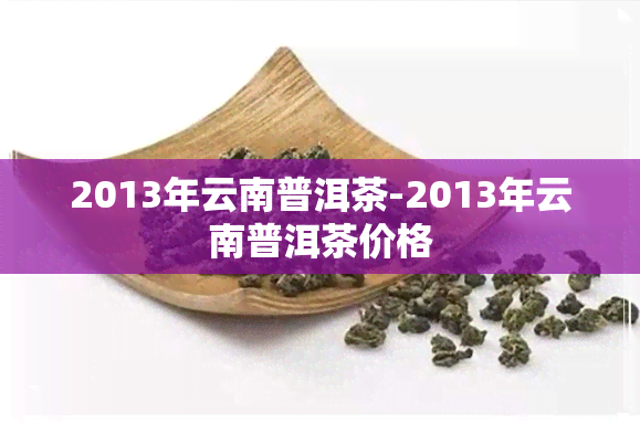 2013年云南普洱茶-2013年云南普洱茶价格