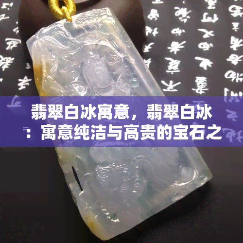 翡翠白冰寓意，翡翠白冰：寓意纯洁与高贵的宝石之选