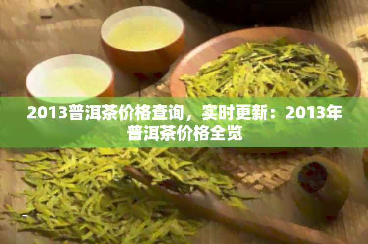 2013普洱茶价格查询，实时更新：2013年普洱茶价格全览