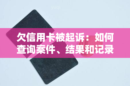 欠信用卡被起诉：如何查询案件、结果和记录？