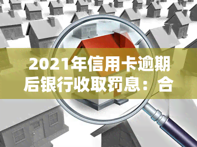 2021年信用卡逾期后银行收取罚息：合法还是违法？应该如何处理？