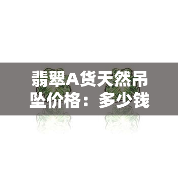 翡翠A货天然吊坠价格：多少钱一克？查询全攻略