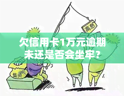 欠信用卡1万元逾期未还是否会坐牢？