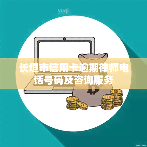 长垣市信用卡逾期律师电话号码及咨询服务