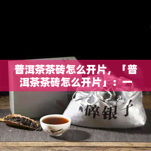 普洱茶茶砖怎么开片，「普洱茶茶砖怎么开片」：一份详细的指南